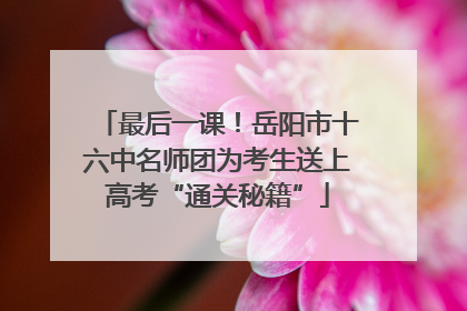最后一课！岳阳市十六中名师团为考生送上高考“通关秘籍”